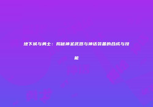 地下城与勇士：揭秘神圣武器与神话装备的合成与技能