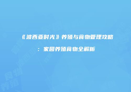 《波西亚时光》养殖与食物管理攻略：家园养殖食物全解析