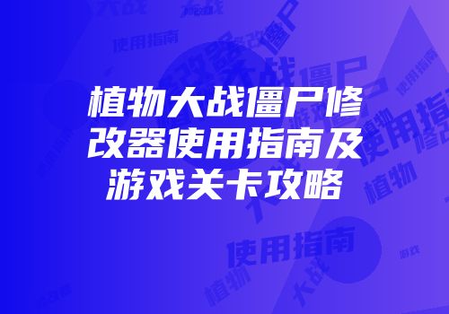 植物大战僵尸修改器使用指南及游戏关卡攻略