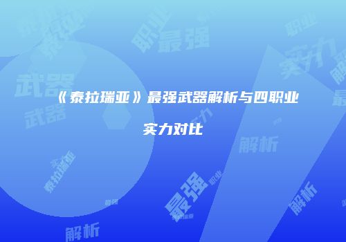 《泰拉瑞亚》最强武器解析与四职业实力对比