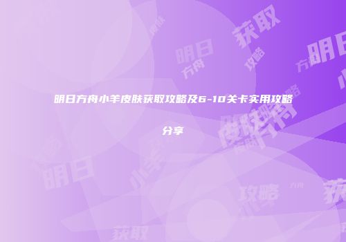 明日方舟小羊皮肤获取攻略及6-10关卡实用攻略分享