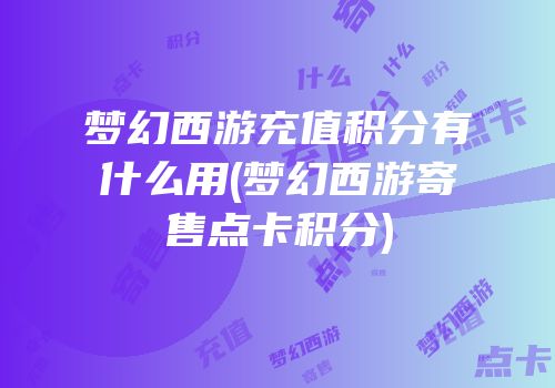 梦幻西游充值积分有什么用(梦幻西游寄售点卡积分)