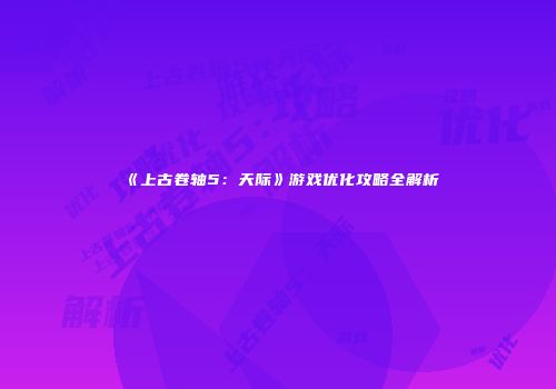 《上古卷轴5：天际》游戏优化攻略全解析