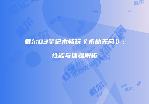 戴尔G3笔记本畅玩《永劫无间》：性能与体验解析