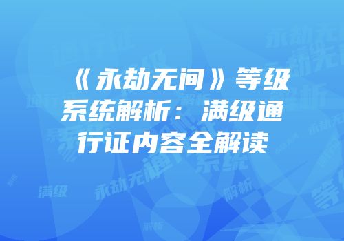 《永劫无间》等级系统解析：满级通行证内容全解读
