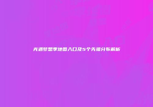 光遇梦想季地图入口及5个先祖分布解析