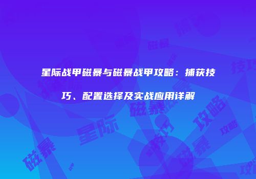星际战甲磁暴与磁暴战甲攻略：捕获技巧、配置选择及实战应用详解