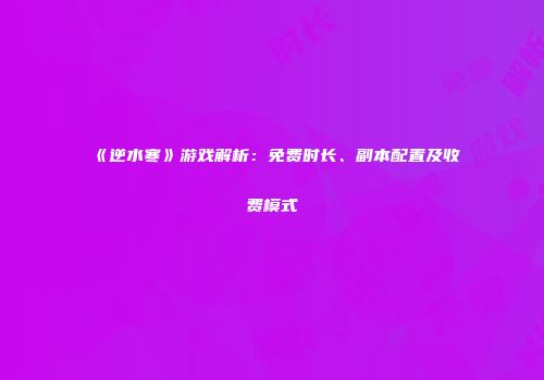 《逆水寒》游戏解析：免费时长、副本配置及收费模式