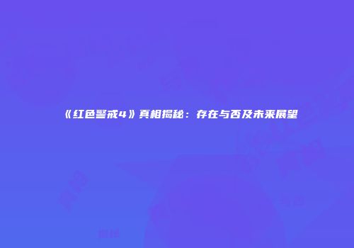 《红色警戒4》真相揭秘：存在与否及未来展望