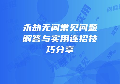 永劫无间常见问题解答与实用连招技巧分享