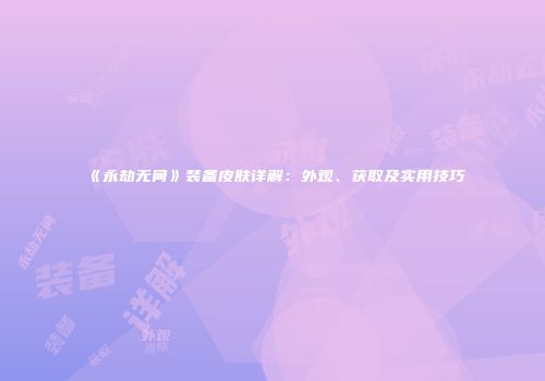 《永劫无间》装备皮肤详解：外观、获取及实用技巧