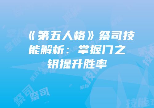 《第五人格》祭司技能解析：掌握门之钥提升胜率
