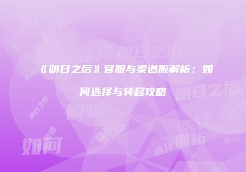 《明日之后》官服与渠道服解析：如何选择与转移攻略
