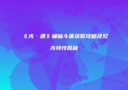 《光·遇》蝙蝠斗篷获取攻略及见光特性揭秘