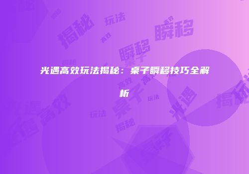 光遇高效玩法揭秘：桌子瞬移技巧全解析