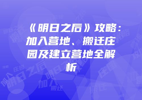 《明日之后》攻略：加入营地、搬迁庄园及建立营地全解析