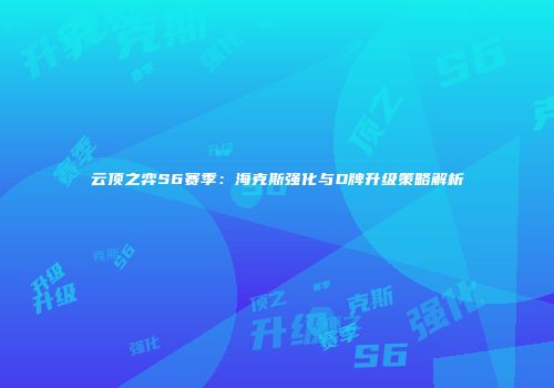云顶之弈S6赛季：海克斯强化与D牌升级策略解析