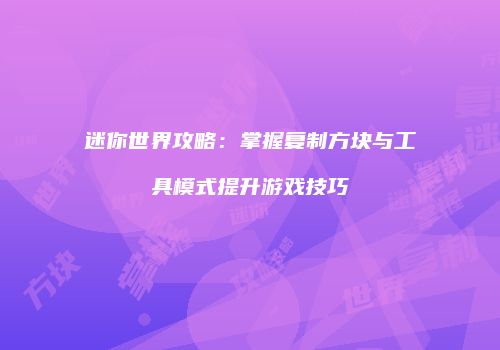 迷你世界攻略：掌握复制方块与工具模式提升游戏技巧