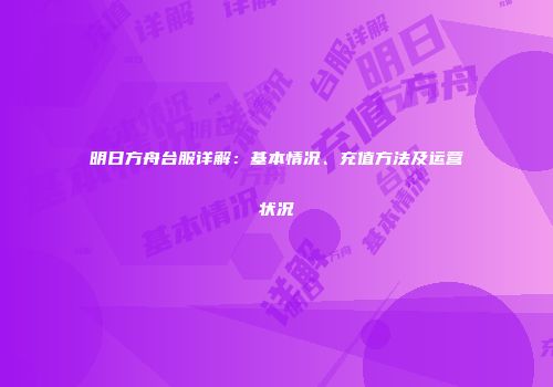 明日方舟台服详解：基本情况、充值方法及运营状况