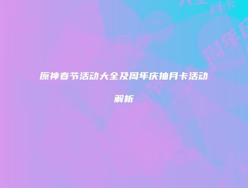 原神春节活动大全及周年庆抽月卡活动解析