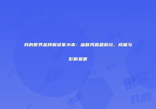 我的世界金牌解说家小本：幽默风趣赢粉丝，成就与影响显著