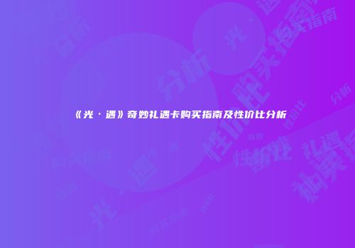 《光·遇》奇妙礼遇卡购买指南及性价比分析