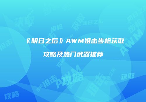 《明日之后》AWM狙击步枪获取攻略及热门武器推荐