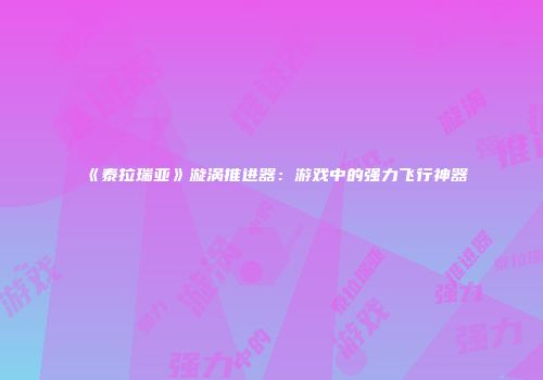 《泰拉瑞亚》漩涡推进器：游戏中的强力飞行神器