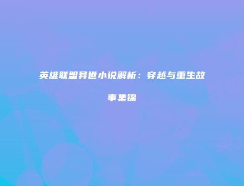 英雄联盟异世小说解析：穿越与重生故事集锦