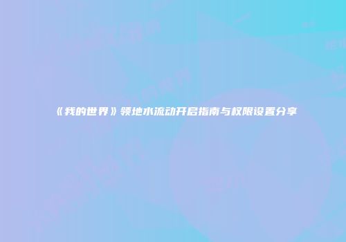 《我的世界》领地水流动开启指南与权限设置分享