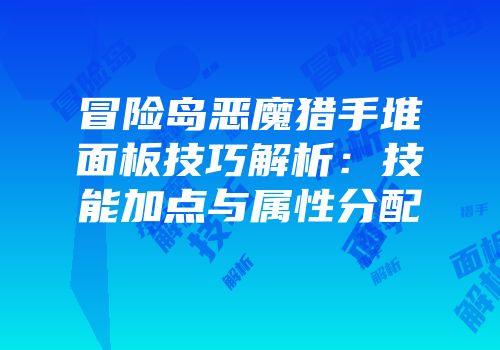 冒险岛恶魔猎手堆面板技巧解析：技能加点与属性分配