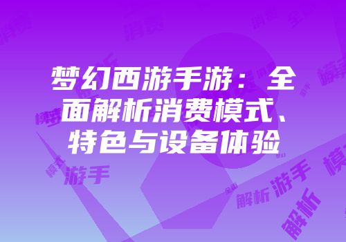 梦幻西游手游：全面解析消费模式、特色与设备体验