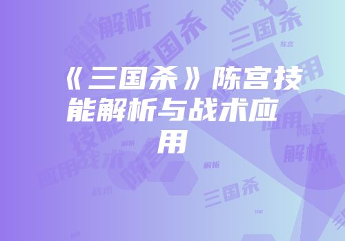 《三国杀》陈宫技能解析与战术应用
