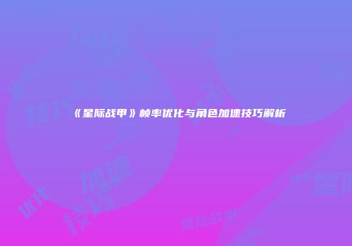 《星际战甲》帧率优化与角色加速技巧解析