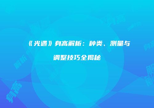 《光遇》身高解析：种类、测量与调整技巧全揭秘