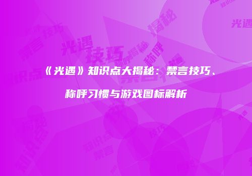 《光遇》知识点大揭秘：禁言技巧、称呼习惯与游戏图标解析