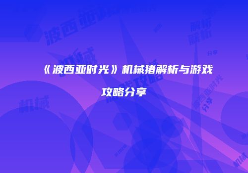 《波西亚时光》机械猪解析与游戏攻略分享