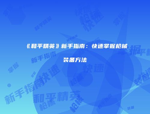 《和平精英》新手指南：快速掌握枪械装备方法