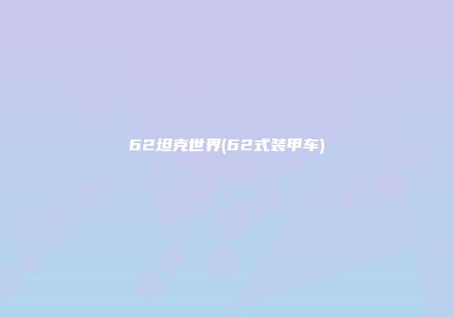 62坦克世界(62式装甲车)