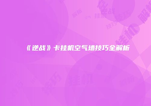 《逆战》卡挂机空气墙技巧全解析