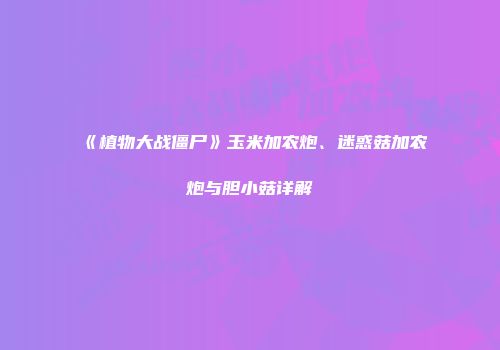 《植物大战僵尸》玉米加农炮、迷惑菇加农炮与胆小菇详解