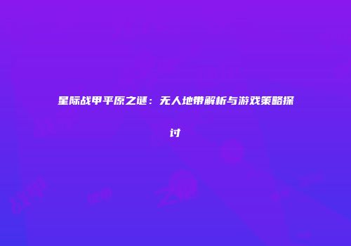 星际战甲平原之谜：无人地带解析与游戏策略探讨