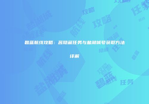 碧蓝航线攻略：茗隐藏任务与盐湖城号获取方法详解