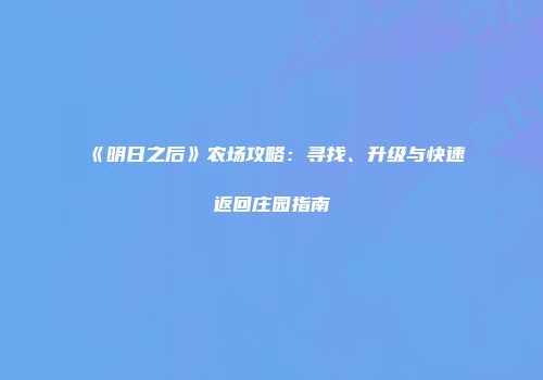 《明日之后》农场攻略：寻找、升级与快速返回庄园指南