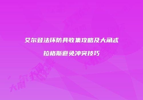艾尔登法环防具收集攻略及大角忒拉格斯避免冲突技巧
