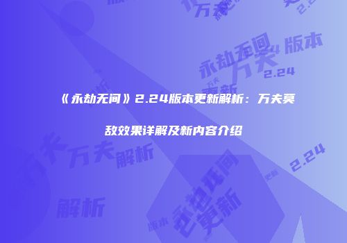 《永劫无间》2.24版本更新解析：万夫莫敌效果详解及新内容介绍