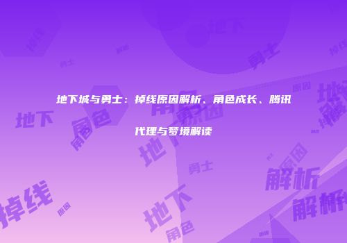地下城与勇士：掉线原因解析、角色成长、腾讯代理与梦境解读