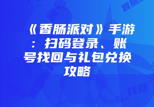 《香肠派对》手游：扫码登录、账号找回与礼包兑换攻略