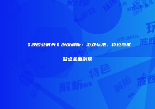 《波西亚时光》深度解析：游戏玩法、特色与优缺点全面解读