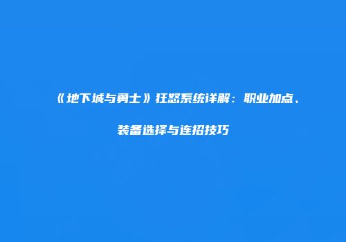 《地下城与勇士》狂怒系统详解：职业加点、装备选择与连招技巧